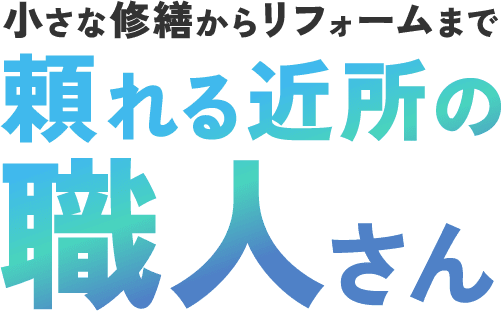 小さな修繕からリフォームまで頼れる近所の職人さん