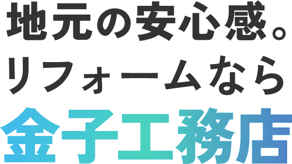 地元の安心感。リフォームなら金子工務店